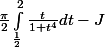 \frac{\pi}{2} \int_\frac{1}{2}^{2} \frac{t}{1+t^4} dt - J 